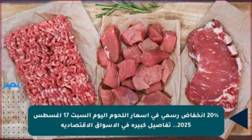 20% انخفاض رسمي في أسعار اللحوم اليوم السبت 17 أغسطس 2025.. تفاصيل كبيرة في الأسواق الاقتصادية